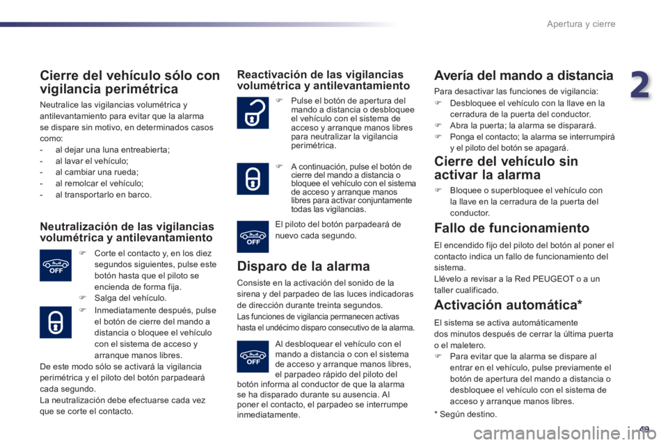 Peugeot 508 2011  Manual del propietario (in Spanish) 2
49
Apertura y cierre
   
Cierre del vehículo sólo con 
vigilancia perimétrica 
  Neutralice las vigilancias volumétrica y 
antilevantamiento para evitar que la alarma 
se dispare sin motivo, en 