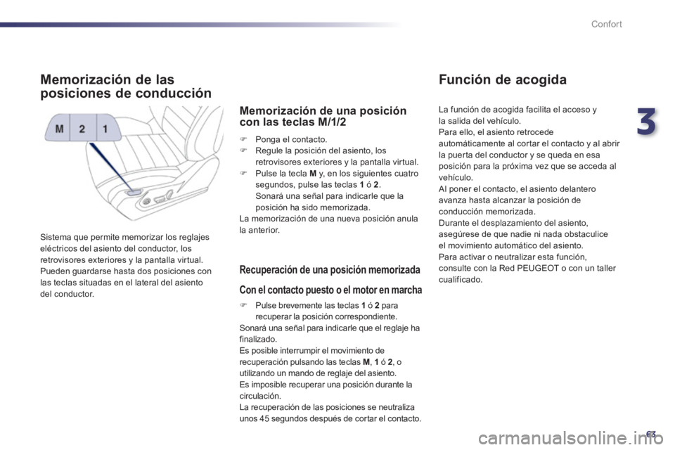 Peugeot 508 2011  Manual del propietario (in Spanish) 3
63
Confort
   
 
 
 
 
 
 
 
 
 
 
Memorización de las 
posiciones de conducción 
  Sistema que permite memorizar los reglajes 
eléctricos del asiento del conductor, los 
retrovisores exteriores 