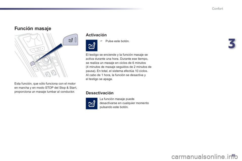 Peugeot 508 2011  Manual del propietario (in Spanish) 3
65
Confort
   
 
 
 
 
 
Función masaje 
 
Esta función, que sólo funciona con el motor 
en marcha y en modo STOP del Stop & Start, 
proporciona un masaje lumbar al conductor. 
   
Activación 
 