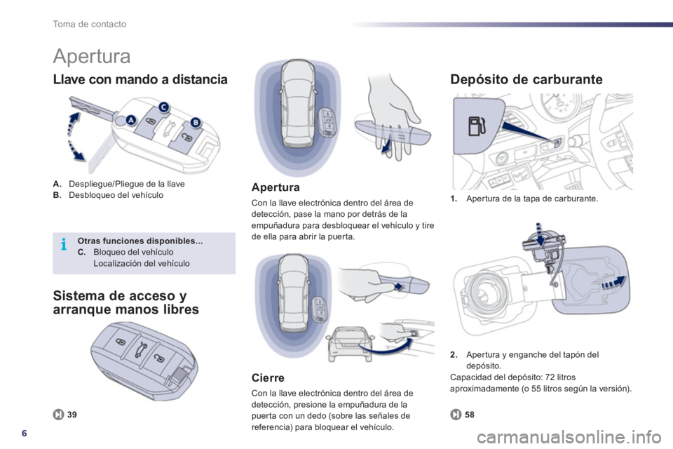 Peugeot 508 2011  Manual del propietario (in Spanish) 6
i
To m a  d e  c o n t a c t o
  Apertura 
 
 
A. 
  Despliegue/Pliegue de la llave 
   
B. 
  Desbloqueo del vehículo 
 
 
Llave con mando a distancia 
 
 
 
1. 
  Aper tura de la tapa de carburan