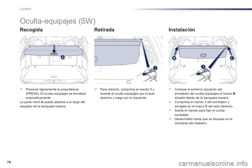 Peugeot 508 2011  Manual del propietario (in Spanish) 76
Confort
   
 
 
 
 
Oculta-equipajes (SW) 
 
 
Recogida   
Retirada   
Instalación 
 
 
 
�) 
  Presione ligeramente la empuñadura 
(PRESS). El oculta-equipajes se enrollará 
automáticamente.  
