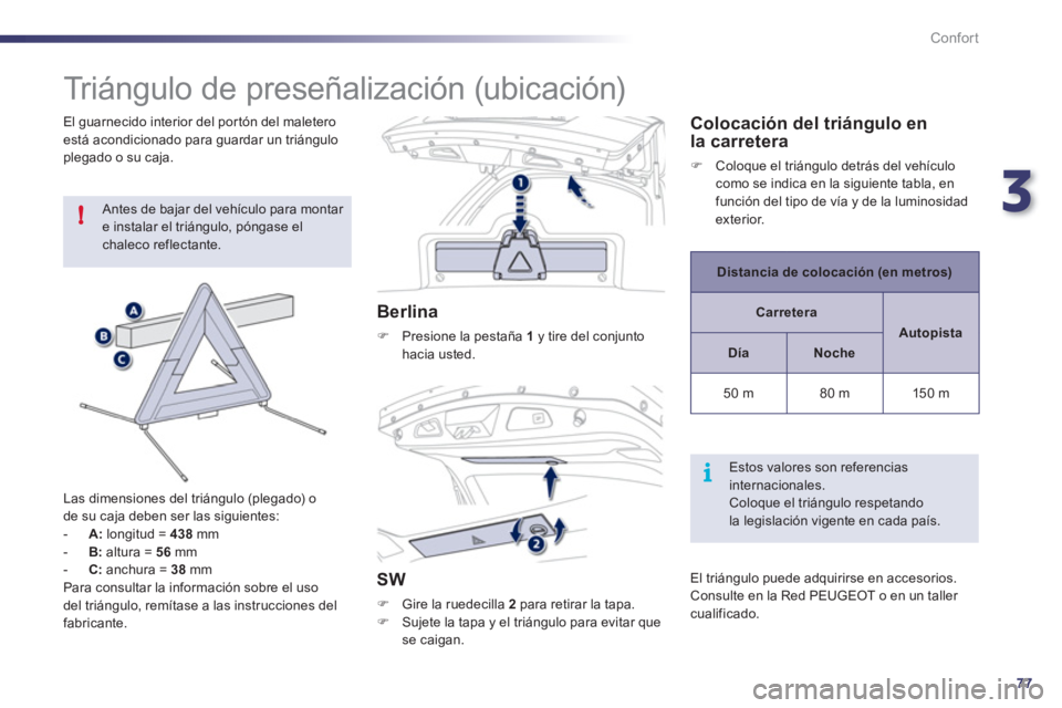 Peugeot 508 2011  Manual del propietario (in Spanish) 3
77
!
i
Confort
   
 
 
 
 
 
 
 
Triángulo de preseñalización (ubicación) 
 
Antes de bajar del vehículo para montar 
e instalar el triángulo, póngase el 
chaleco reflectante. 
   
Las dimens