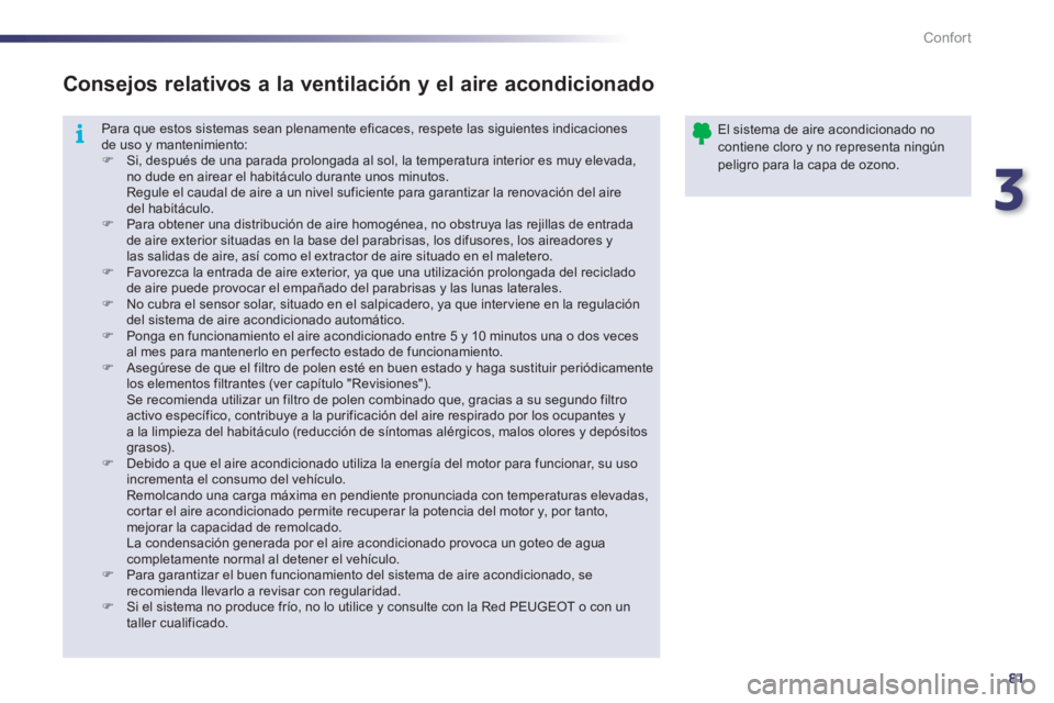 Peugeot 508 2011  Manual del propietario (in Spanish) 3
81
i
Confort
  Para que estos sistemas sean plenamente eficaces, respete las siguientes indicaciones 
de uso y mantenimiento: 
   
 
�) 
  Si, después de una parada prolongada al sol, la temperatur