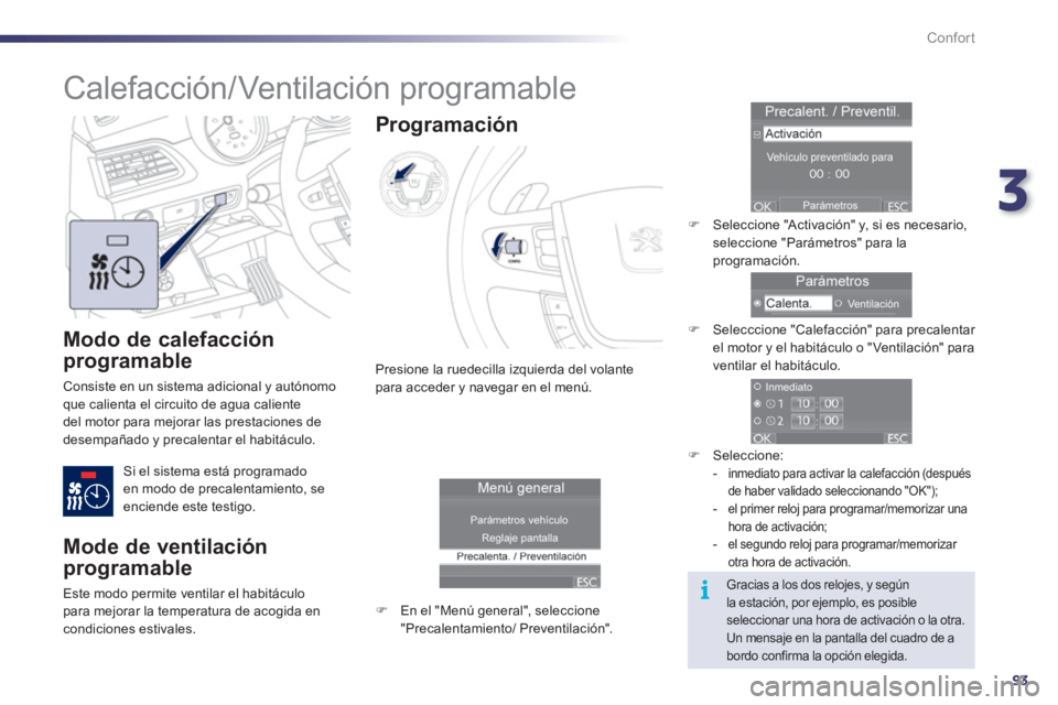 Peugeot 508 2011  Manual del propietario (in Spanish) 3
93
i
Confort
   
Modo de calefacción 
programable 
  Consiste en un sistema adicional y autónomo 
que calienta el circuito de agua caliente 
del motor para mejorar las prestaciones de 
desempañad