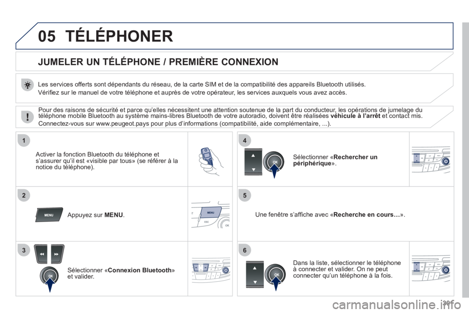 Peugeot 508 2011 Manuel du propriétaire (in French) 301
05
1
25
3
4
6
TÉLÉPHONER
JUMELER UN TÉLÉPHONE
/ PREMIÈRE CONNEXION
Les services offerts sont dépendants du réseau, de la carte SIM et de la compatibilité des ap Peugeot 508 2011 Manuel du propriétaire (in French) 301
05
1
25
3
4
6
TÉLÉPHONER
JUMELER UN TÉLÉPHONE
/ PREMIÈRE CONNEXION
Les services offerts sont dépendants du réseau, de la carte SIM et de la compatibilité des ap