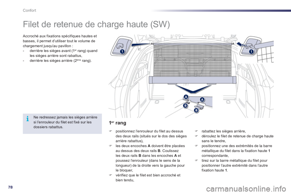 Peugeot 508 2011  Manuel du propriétaire (in French) 78
i
Confort
   
 
 
 
Filet de retenue de charge haute (SW)  
 
 Accroché aux fixations spécifiques hautes et
basses, il permet d’utiliser tout le volume de 
chargement jusqu’au pavillon :
-   