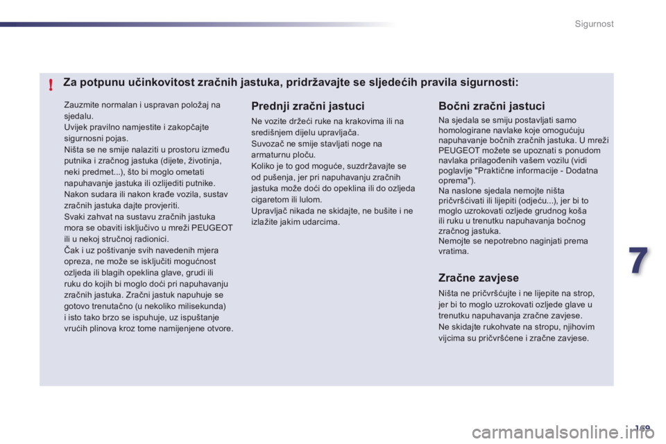 Peugeot 508 2011  Vodič za korisnike (in Croatian) 7
169
!
Sigurnost
  Zauzmite normalan i uspravan položaj na 
sjedalu.  
Uvijek pravilno namjestite i zakopčajtesigurnosni pojas. 
Ni