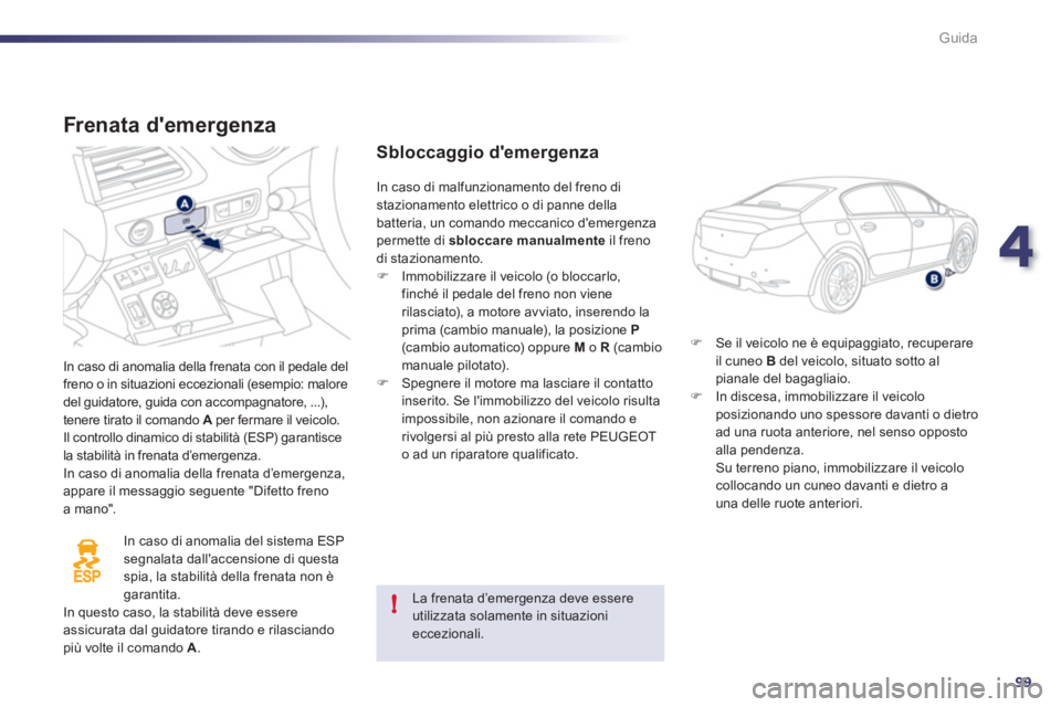 Peugeot 508 2011  Manuale del proprietario (in Italian) 4
99
!
Guida
   
Frenata demergenza 
 
In caso di anomalia della frenata con il pedale del 
freno o in situazioni eccezionali (esempio: malore 
del guidatore, guida con accompagnatore, ...), 
tenere 