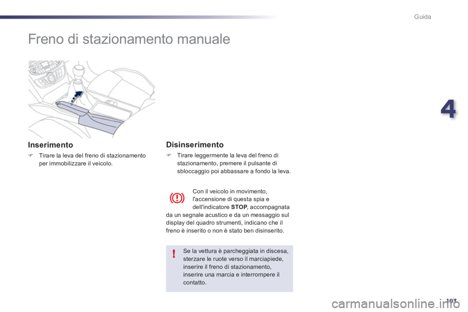 Peugeot 508 2011  Manuale del proprietario (in Italian) 4
103
!
Guida
   
 
 
 
 
Freno di stazionamento manuale  
 
 
Inserimento 
 
 
 
�) 
  Tirare la leva del freno di stazionamento 
per immobilizzare il veicolo.  
 
 
 
Disinserimento 
 
 
 
�) 
  Tir