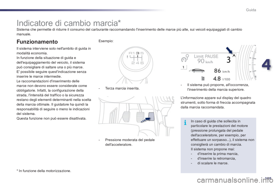 Peugeot 508 2011  Manuale del proprietario (in Italian) 4
105
i
Guida
   
 
 
 
 
 
 
 
 
 
 
Indicatore di cambio marcia *   
Sistema che permette di ridurre il consumo del carburante raccomandando linserimento delle marce più alte, sui veicoli equipagg