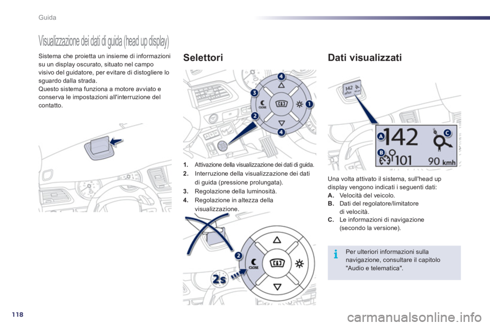 Peugeot 508 2011  Manuale del proprietario (in Italian) 118
i
Guida
   
 
 
 
 
Visualizzazione dei dati di guida (head up display) 
 
 
Sistema che proietta un insieme di informazioni 
su un display oscurato, situato nel campo 
visivo del guidatore, per e