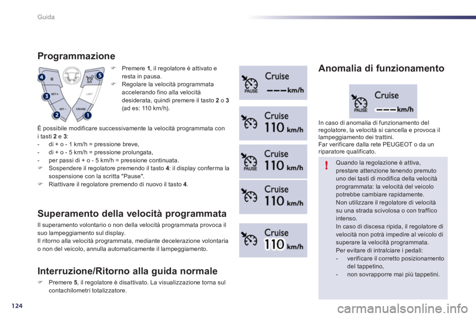 Peugeot 508 2011  Manuale del proprietario (in Italian) 124
!
Guida
   
 
�) 
 Premere  1 
, il regolatore è attivato e 
resta in pausa. 
   
�) 
  Regolare la velocità programmata 
accelerando fino alla velocità 
desiderata, quindi premere il tasto  2 