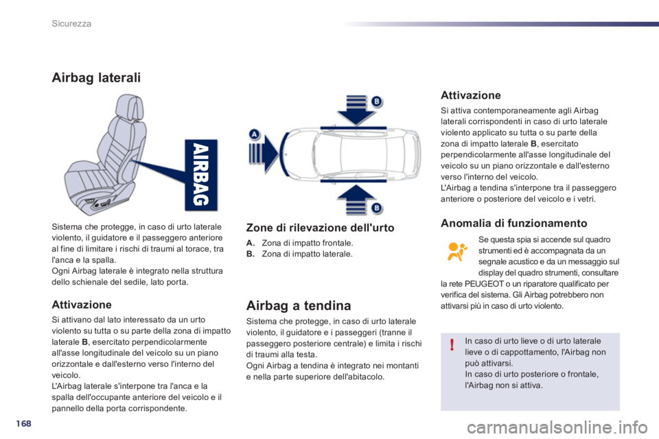 Peugeot 508 2011  Manuale del proprietario (in Italian) 168
!
Sicurezza
   
 
 
 
 
 
Airbag laterali 
 
 
Attivazione 
 
Si attivano dal lato interessato da un urto 
violento su tutta o su par te della zona di impatto 
laterale  B 
, esercitato perpendico