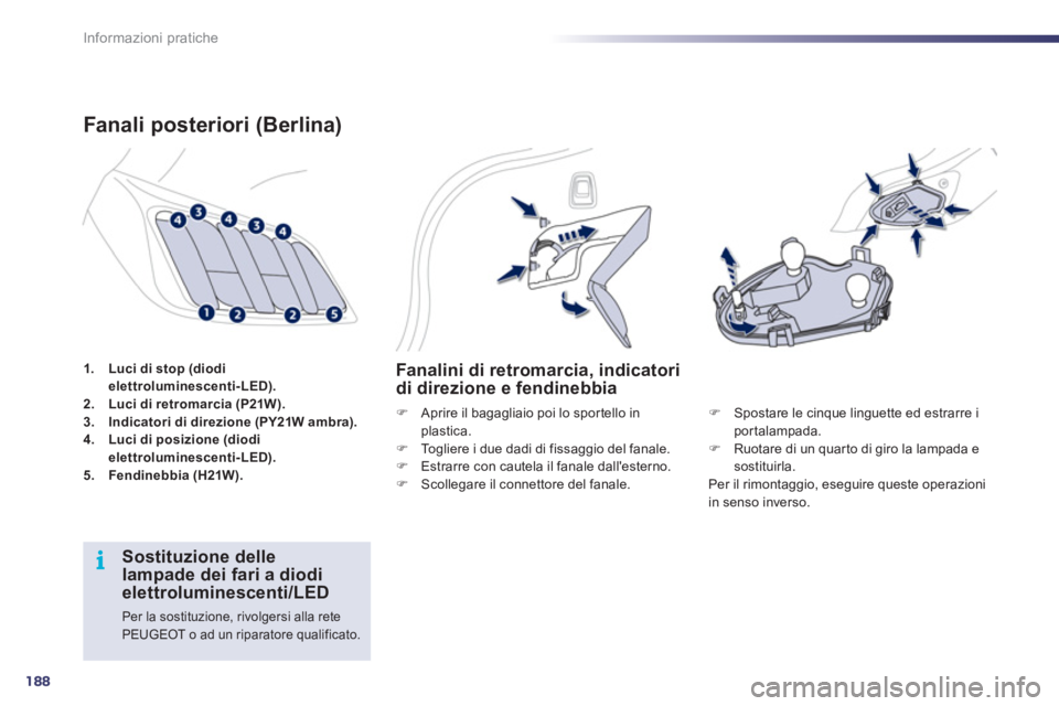 Peugeot 508 2011  Manuale del proprietario (in Italian) 188
i
Informazioni pratiche
   
 
1. 
  Luci di stop (diodi 
elettroluminescenti-LED). 
 
   
2. 
  Luci di retromarcia (P21W). 
 
   
3. 
  Indicatori di direzione (PY21W ambra). 
 
   
4. 
  Luci di