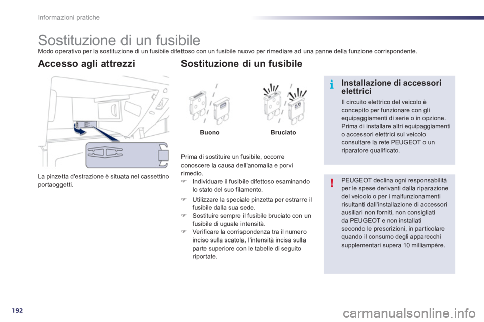 Peugeot 508 2011  Manuale del proprietario (in Italian) 192
i
!
Informazioni pratiche
   
 
 
 
 
 
 
 
 
 
 
 
 
 
 
 
 
 
 
 
Sostituzione di un fusibile  
Modo operativo per la sostituzione di un fusibile difettoso con un fusibile nuovo per rimediare ad
