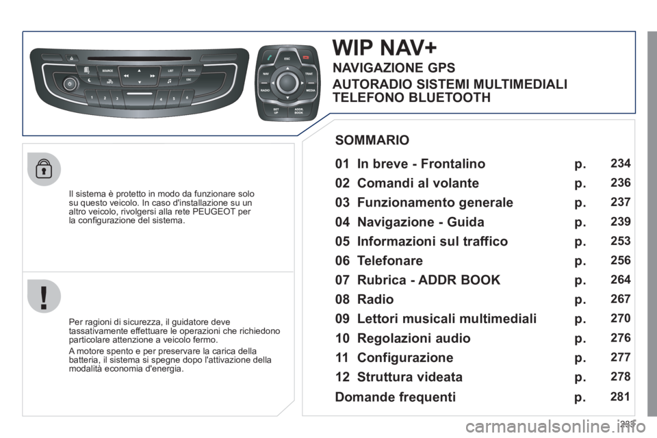 Peugeot 508 2011 Manuale del proprietario (in Italian) 233
Il sistema è protetto in modo da funzionare solo
su questo veicolo. In caso dinstallazione su un
altro veicolo, rivolgersi alla rete PEUGEOT per
la confi gurazione del sistema.
Peugeot 508 2011 Manuale del proprietario (in Italian) 233
Il sistema è protetto in modo da funzionare solo
su questo veicolo. In caso dinstallazione su un
altro veicolo, rivolgersi alla rete PEUGEOT per
la confi gurazione del sistema.