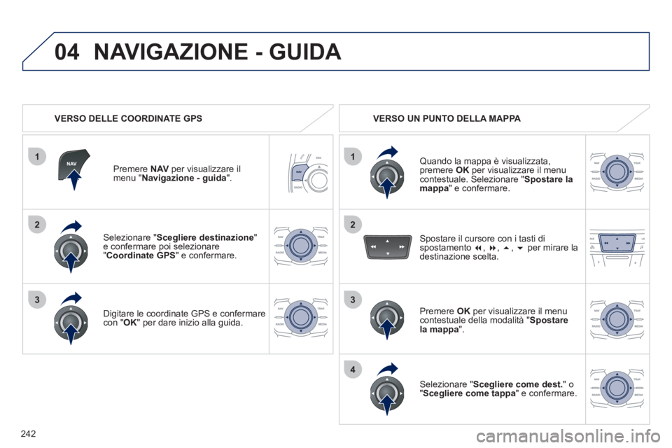 Peugeot 508 2011 Manuale del proprietario (in Italian) 242
1
04
2
1
2
33
4
Selezionare " Scegliere destinazione
"
e confermare poi selezionare
" Coordinate GPS
" e confermare.
Digitare le coordinate GPS e confermare
con " OK
" per dare ini Peugeot 508 2011 Manuale del proprietario (in Italian) 242
1
04
2
1
2
33
4
Selezionare " Scegliere destinazione
"
e confermare poi selezionare
" Coordinate GPS
" e confermare.
Digitare le coordinate GPS e confermare
con " OK
" per dare ini