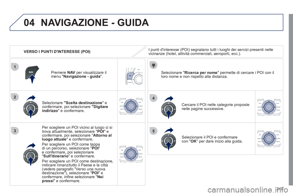 Peugeot 508 2011 Manuale del proprietario (in Italian) 243
04
1
3
4
5
2
VERSO I PUNTI DINTERESSE (POI)
NAVIGAZIONE - GUIDA
I punti dinteresse (POI) segnalano tutti i luoghi dei servizi presenti nelle
vicinanze (hotel, attività commerciali, Peugeot 508 2011 Manuale del proprietario (in Italian) 243
04
1
3
4
5
2
VERSO I PUNTI DINTERESSE (POI)
NAVIGAZIONE - GUIDA
I punti dinteresse (POI) segnalano tutti i luoghi dei servizi presenti nelle
vicinanze (hotel, attività commerciali,