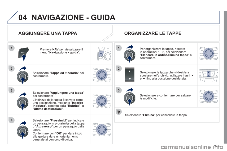 Peugeot 508 2011 Manuale del proprietario (in Italian) 247
04
1
4
3
1
3
22
NAVIGAZIONE - GUIDA
AGGIUNGERE UNA TAPPA
Premere NAV
per visualizzare il
menu " Navigazione - guida
".
Selezionare " Tappe ed itinerario
" poi
confermare. Peugeot 508 2011 Manuale del proprietario (in Italian) 247
04
1
4
3
1
3
22
NAVIGAZIONE - GUIDA
AGGIUNGERE UNA TAPPA
Premere NAV
per visualizzare il
menu " Navigazione - guida
".
Selezionare " Tappe ed itinerario
" poi
confermare.