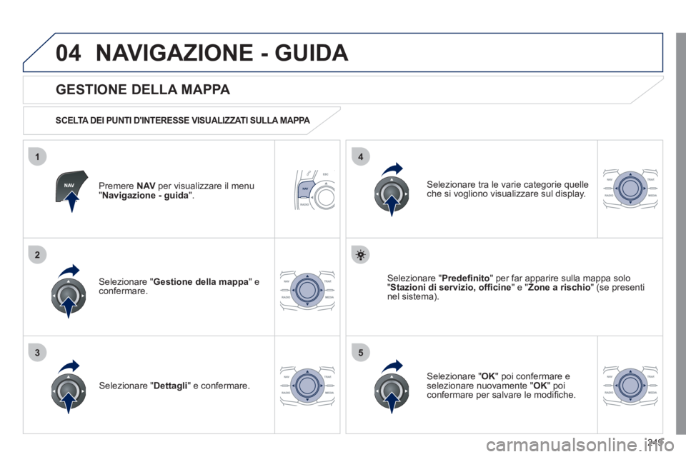 Peugeot 508 2011 Manuale del proprietario (in Italian) 249
04
35
1
2
4
NAVIGAZIONE - GUIDA
Premere NAV
per visualizzare il menu
" Navigazione - guida
".
GESTIONE DELLA MAPPA
SCELTA DEI PUNTI DINTERESSE VISUALIZZATI SULLA MAPPA
Peugeot 508 2011 Manuale del proprietario (in Italian) 249
04
35
1
2
4
NAVIGAZIONE - GUIDA
Premere NAV
per visualizzare il menu
" Navigazione - guida
".
GESTIONE DELLA MAPPA
SCELTA DEI PUNTI DINTERESSE VISUALIZZATI SULLA MAPPA