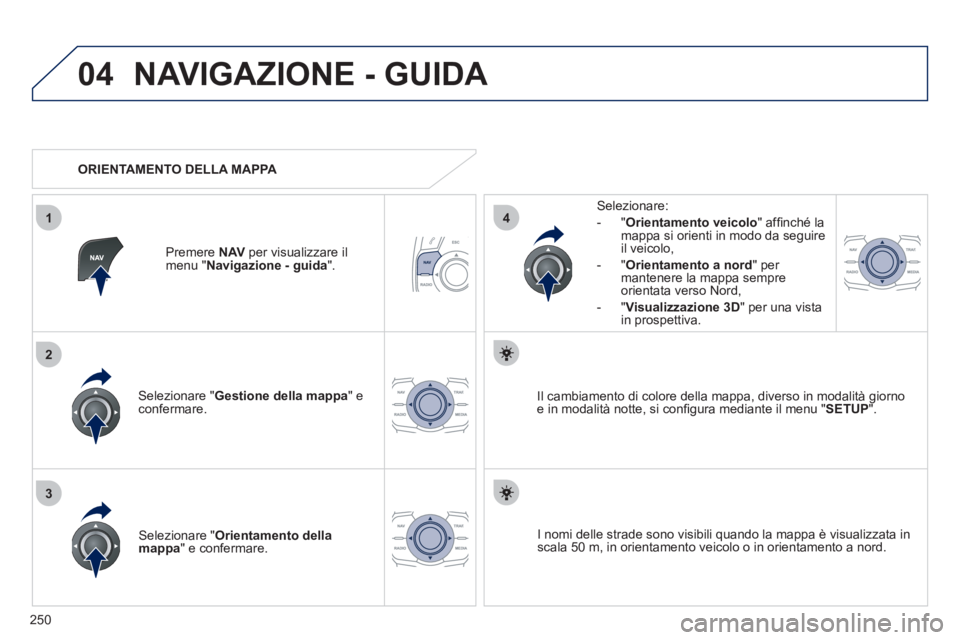 Peugeot 508 2011 Manuale del proprietario (in Italian) 250
04
3
1
2
4
NAVIGAZIONE - GUIDA
Selezionare " Gestione della mappa
" e
confermare.
Selezionare:
- " Orientamento veicolo
" affi nché la
mappa si orienti in modo da seguire Peugeot 508 2011 Manuale del proprietario (in Italian) 250
04
3
1
2
4
NAVIGAZIONE - GUIDA
Selezionare " Gestione della mappa
" e
confermare.
Selezionare:
- " Orientamento veicolo
" affi nché la
mappa si orienti in modo da seguire