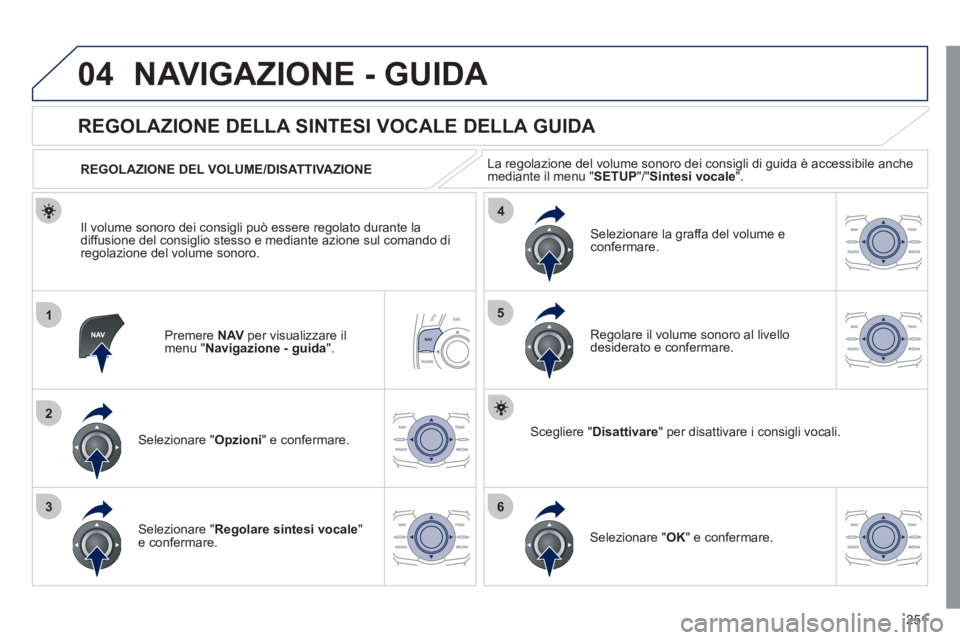 Peugeot 508 2011 Manuale del proprietario (in Italian) 251
04
1
2
36
4
5
NAVIGAZIONE - GUIDA
Premere NAV
per visualizzare il
menu " Navigazione - guida
".
REGOLAZIONE DELLA SINTESI VOCALE DELLA GUIDA
Selezionare " Opzioni Peugeot 508 2011 Manuale del proprietario (in Italian) 251
04
1
2
36
4
5
NAVIGAZIONE - GUIDA
Premere NAV
per visualizzare il
menu " Navigazione - guida
".
REGOLAZIONE DELLA SINTESI VOCALE DELLA GUIDA
Selezionare " Opzioni