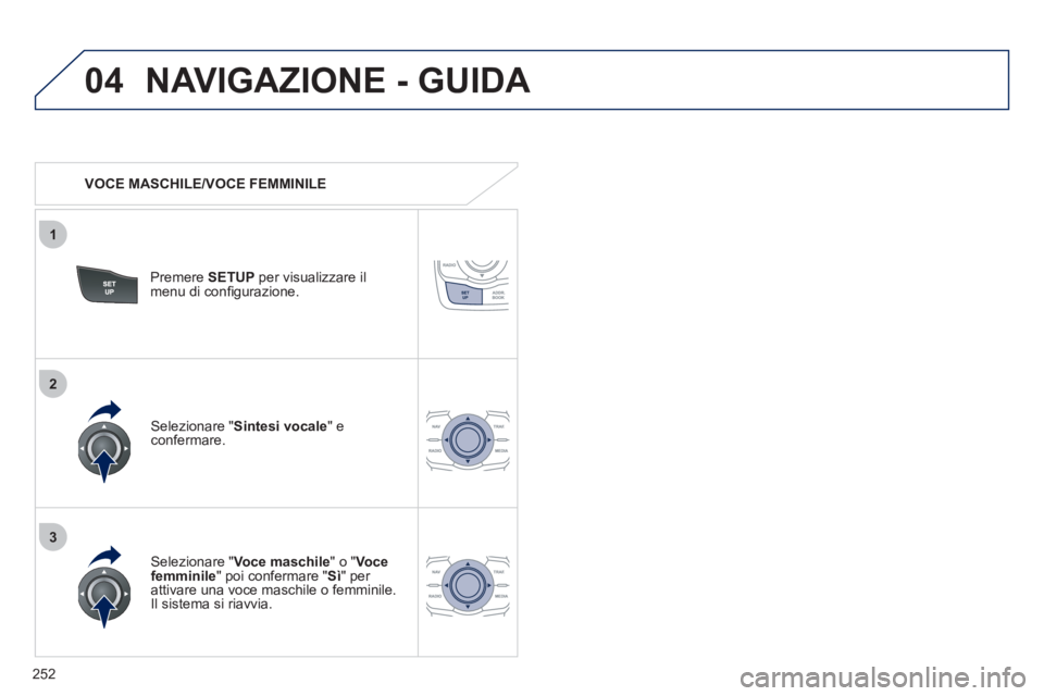 Peugeot 508 2011 Manuale del proprietario (in Italian) 252
04
3
1
2
NAVIGAZIONE - GUIDA
VOCE MASCHILE/VOCE FEMMINILE
Premere SETUP
per visualizzare il
menu di confi gurazione.
Selezionare " Voce maschile
" o " Voce
femminile
" Peugeot 508 2011 Manuale del proprietario (in Italian) 252
04
3
1
2
NAVIGAZIONE - GUIDA
VOCE MASCHILE/VOCE FEMMINILE
Premere SETUP
per visualizzare il
menu di confi gurazione.
Selezionare " Voce maschile
" o " Voce
femminile
"