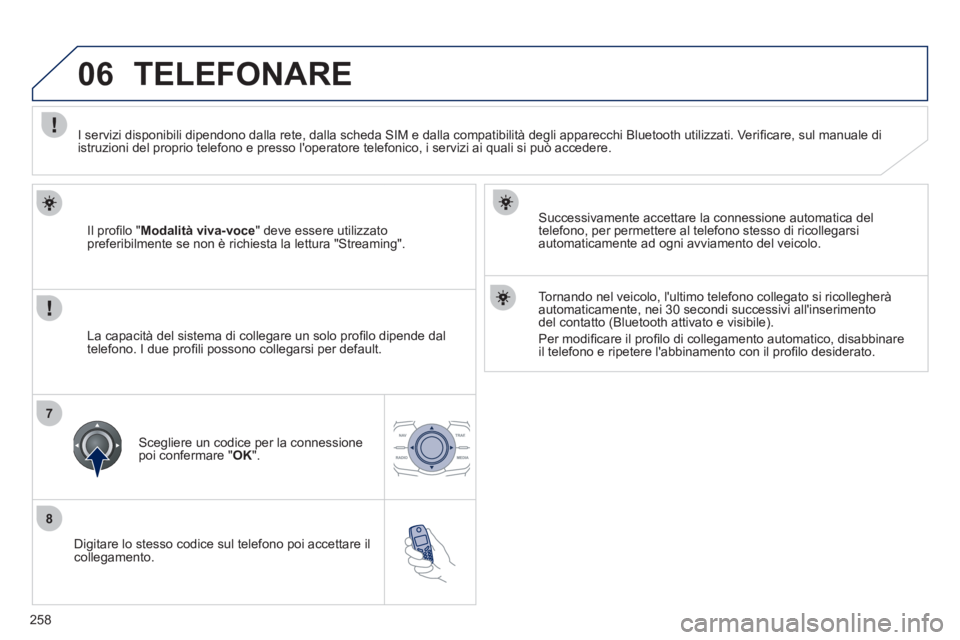 Peugeot 508 2011 Manuale del proprietario (in Italian) 258
8
06
7
Digitare lo stesso codice sul telefono poi accettare il
collegamento.
Successivamente accettare la connessione automatica del
telefono, per permettere al telefono stesso di ricol Peugeot 508 2011 Manuale del proprietario (in Italian) 258
8
06
7
Digitare lo stesso codice sul telefono poi accettare il
collegamento.
Successivamente accettare la connessione automatica del
telefono, per permettere al telefono stesso di ricol