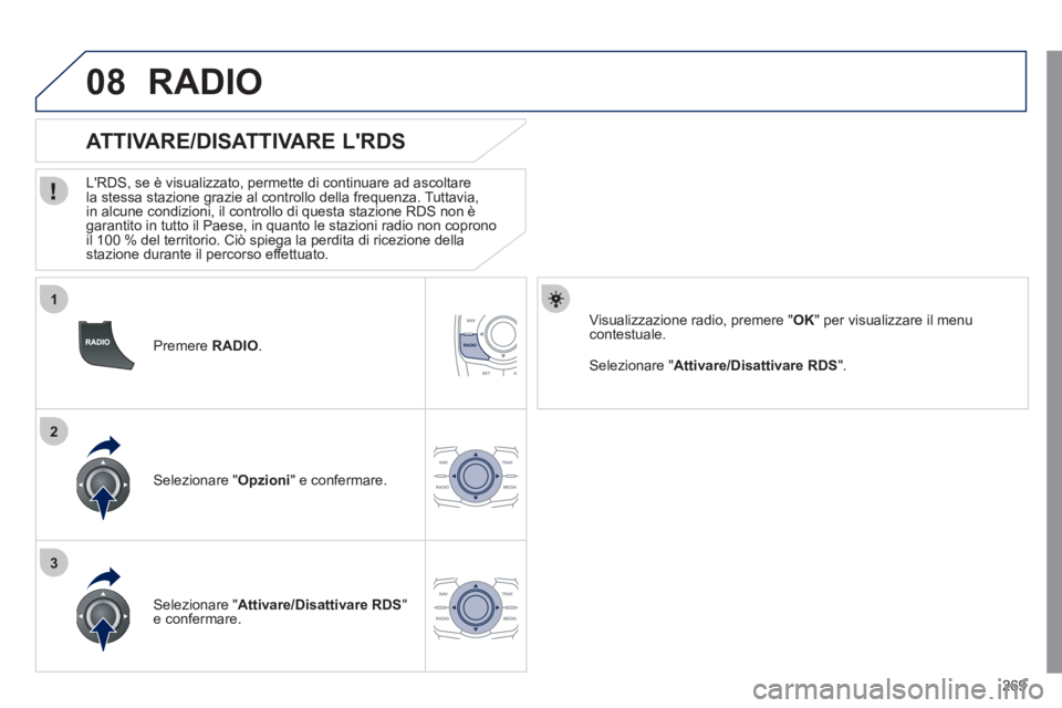 Peugeot 508 2011  Manuale del proprietario (in Italian) 269
1
2
3
08
   
Premere  RADIO 
.  
 
 
 
 
 
 
 
ATTIVARE/DISATTIVARE LRDS 
 
 
LRDS, se è visualizzato, permette di continuare ad ascoltare 
la stessa stazione grazie al controllo della frequenz