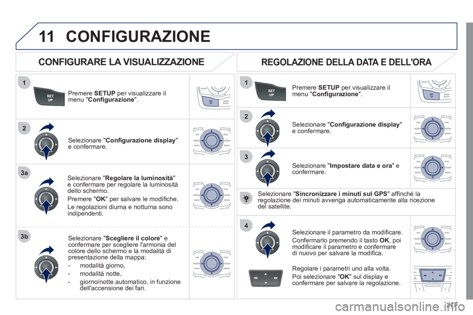 Peugeot 508 2011  Manuale del proprietario (in Italian) 277
11
1
2
3a
3b
1
2
3
4
  CONFIGURAZIONE 
 
 
Premere  SETUP 
 per visualizzare il 
menu " Conﬁ gurazione 
".  
   
Selezionare " Regolare la luminosità 
" 
e confermare per regolare la luminosit
