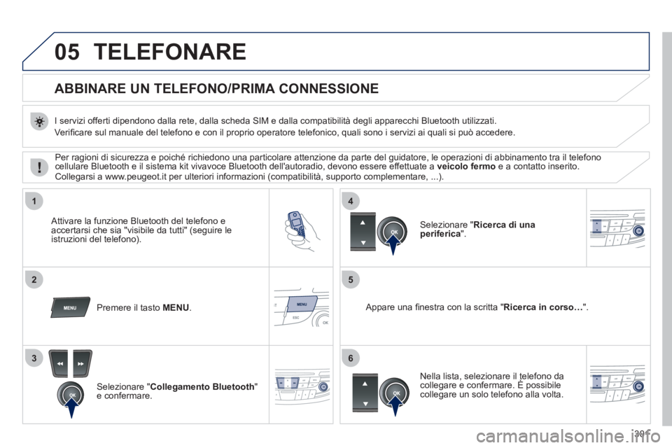 Peugeot 508 2011 Manuale del proprietario (in Italian) 301
05
1
25
3
4
6
TELEFONARE
ABBINARE UN TELEFONO
/PRIMA CONNESSIONE
I servizi offerti dipendono dalla rete, dalla scheda SIM e dalla compatibilità degli apparecchi Blue Peugeot 508 2011 Manuale del proprietario (in Italian) 301
05
1
25
3
4
6
TELEFONARE
ABBINARE UN TELEFONO
/PRIMA CONNESSIONE
I servizi offerti dipendono dalla rete, dalla scheda SIM e dalla compatibilità degli apparecchi Blue