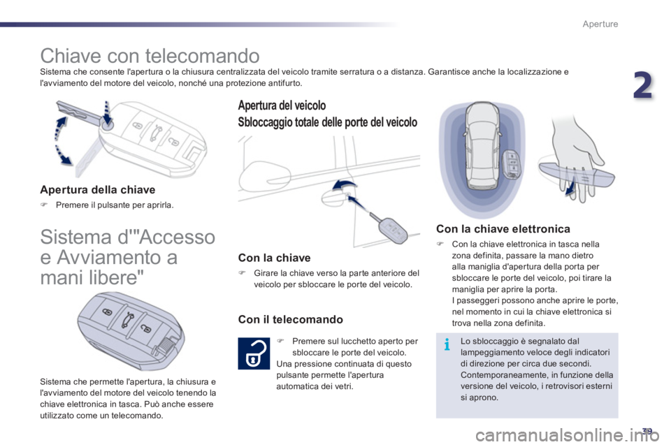 Peugeot 508 2011  Manuale del proprietario (in Italian) 2
39
i
Aperture
  Sistema che consente lapertura o la chiusura centralizzata del veicolo tramite serratura o a distanza. Garantisce anche la localizzazione e 
lavviamento del motore del veicolo, non