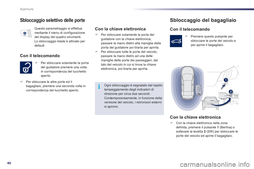 Peugeot 508 2011  Manuale del proprietario (in Italian) 40
i
Aperture
   
 
 
 
 
 
 
 
 
Sbloccaggio selettivo delle porte 
 
 
 
�) 
  Per sbloccare solamente la porta 
del guidatore premere una volta 
in corrispondenza del lucchetto 
aperto. 
   
Con il
