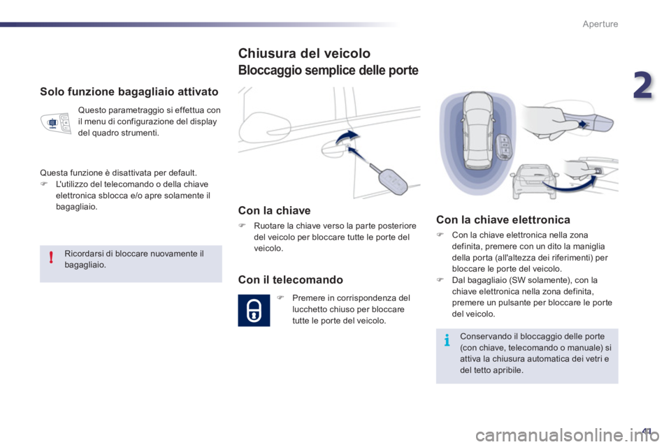 Peugeot 508 2011  Manuale del proprietario (in Italian) 2
41
!
i
Aperture
   
Solo funzione bagagliaio attivato 
 
Questo parametraggio si effettua con 
il menu di configurazione del display 
del quadro strumenti. 
  Questa funzione è disattivata per defa