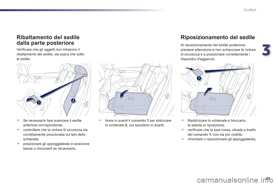 Peugeot 508 2011  Manuale del proprietario (in Italian) 3
67
Confort
   
Ribaltamento del sedile 
dalla parte posteriore 
  Verificare che gli oggetti non intralcino il 
ribaltamento del sedile, sia sopra che sotto 
al sedile. 
   
Riposizionamento del sed