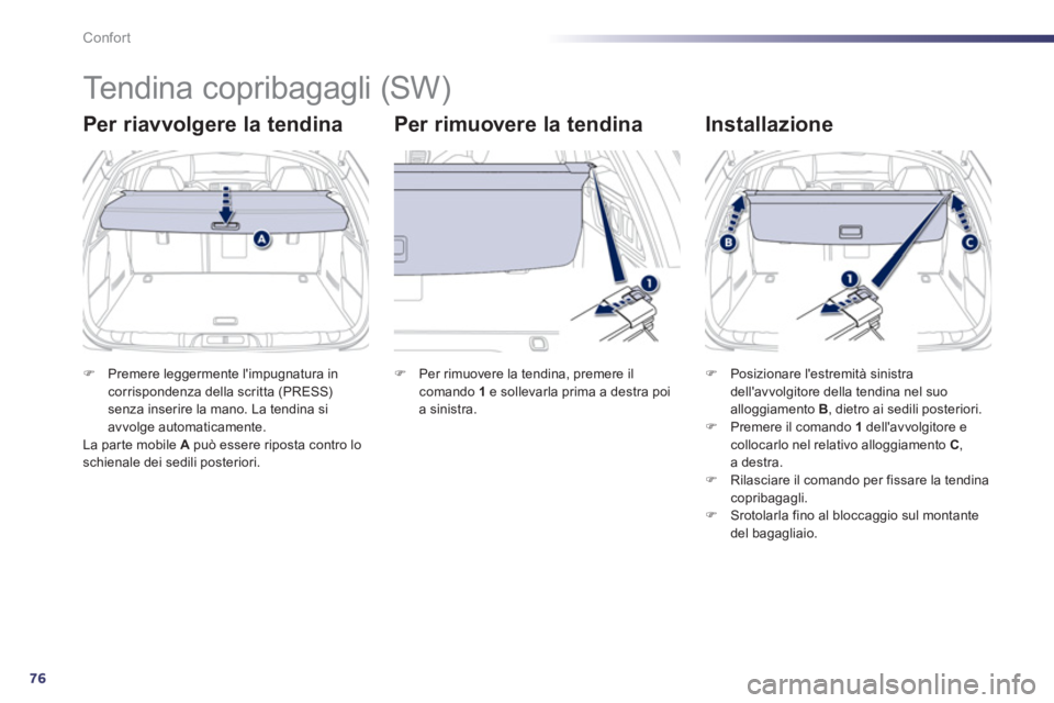 Peugeot 508 2011  Manuale del proprietario (in Italian) 76
Confort
   
 
 
 
 
Tendina copribagagli (SW) 
 
 
Per riavvolgere la tendina    
Per rimuovere la tendina    
Installazione 
 
 
 
�) 
  Premere leggermente limpugnatura in 
corrispondenza della 