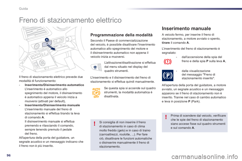 Peugeot 508 2011  Manuale del proprietario (in Italian) 96
!
!
Guida
   
Si consiglia di non inserire il freno 
di stazionamento in caso di clima 
molto freddo (gelo) e in caso di traino 
(carroattrezzi, roulotte, ...). Per fare 
ciò, disattivare le funzi