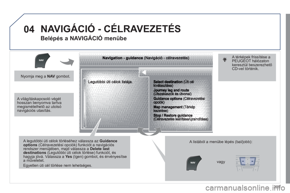 Peugeot 508 2011  Kezelési útmutató (in Hungarian) 239
04
   
A legutóbbi úti célok törléséhez válassza az Guidance options(Célravezetési opciók) funkciót a navigációs rendszer menüjében, majd válassza a Delete last destinations(Legut