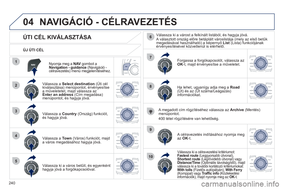 Peugeot 508 2011  Kezelési útmutató (in Hungarian) 240
04
1
2
3
4
5
7
9
10
8
6
Nyomja meg a  NAVgombot aVNavigation - guidance(Navigáció - célravezetés) menü megjelenítéséhez.  
 
 
ÚJ ÚTI CÉL  
NAVIGÁCIÓ - CÉLRAVEZETÉS 
 
 
 
 
 
 
 
 