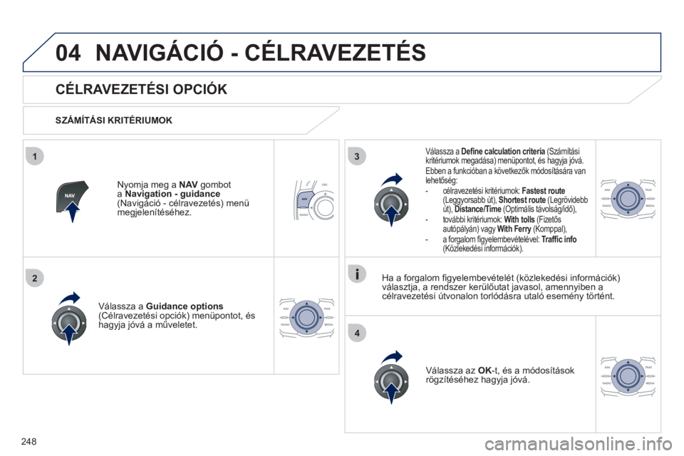 Peugeot 508 2011  Kezelési útmutató (in Hungarian) 248
04
3
4
1
2
NAVIGÁCIÓ - CÉLRAVEZETÉS 
   
 
 
 
 
 
CÉLRAVEZETÉSI OPCIÓK 
 
 
SZÁMÍTÁSI KRITÉRIUMOK
V
álassza a  Guidance options(Célravezetési opciók) menüpontot, és 
hagyja jóv