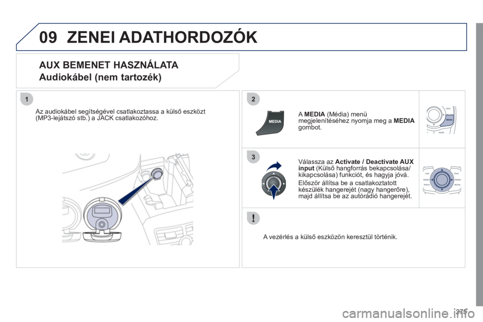 Peugeot 508 2011  Kezelési útmutató (in Hungarian) 275
09
12
3
ZENEI ADATHORDOZÓK 
   
AUX BEMENET HASZNÁLATA  
Audiokábel (nem tartozék) 
   
Az audiokábel segítségével csatlakoztassa a külső eszközt(MP3-lejátszó stb.) a JACK csatlakozó
