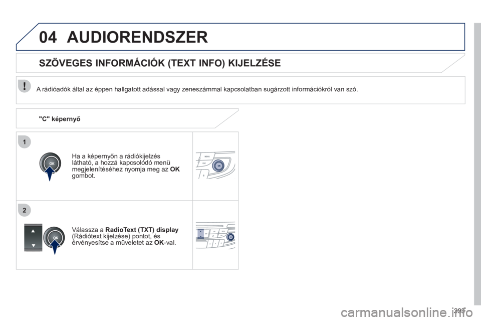 Peugeot 508 2011  Kezelési útmutató (in Hungarian) 293
1
2
04AUDIORENDSZER
   A rádióadók által az éppen hallgatott adással vagy zeneszámmal kapcsolatban sugárzott információkról van szó.  
Ha a képernyőn a rádiókijelzés 
látható, a