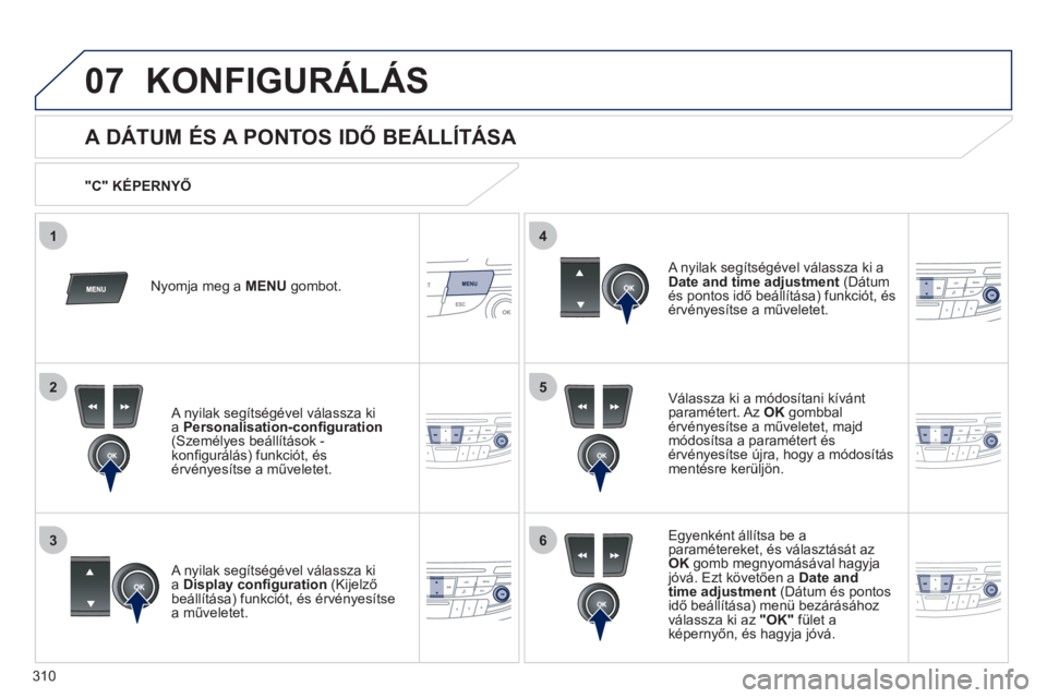 Peugeot 508 2011  Kezelési útmutató (in Hungarian) 310
5
63
4
07
2
1
KONFIGURÁLÁS 
   
 
 
 
 
 
 
 
 
A DÁTUM ÉS A PONTOS IDŐ BEÁLLÍTÁSA 
Válassza ki a módosítani kívántparamétert. Az OK 
 gombbalérvényesítse a műveletet, majd 
mód