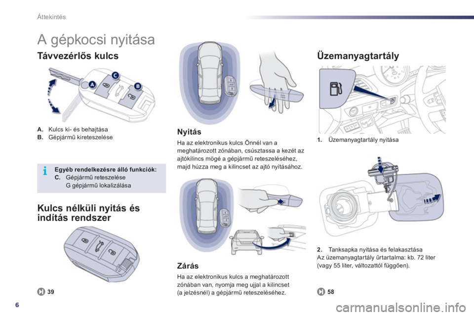 Peugeot 508 2011  Kezelési útmutató (in Hungarian) 6
i
Áttekintés
  A gépkocsi nyitása 
A. 
   Kulcs ki- és behajtása B. Gépjármű kireteszelése 
Tá v ve z é r lős kulcs
1. 
 Üzemanyagtartály nyitása
 
 
Üzemanyagtartály
58
 
 
Nyitá
