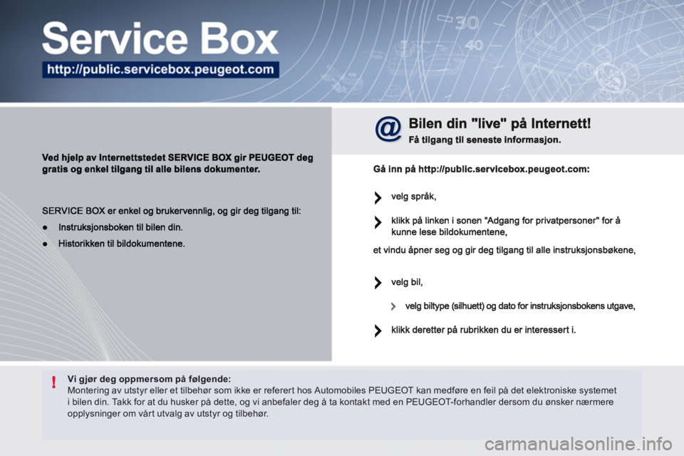 Peugeot 508 2011  Brukerhåndbok (in Norwegian) !Vi gjør deg oppmersom på følgende:  Montering av utstyr eller et tilbehør som ikke er referert hos Automobiles PEUGEOT kan medføre en feil på det elektroniske systemet i bilen din. Takk for at 