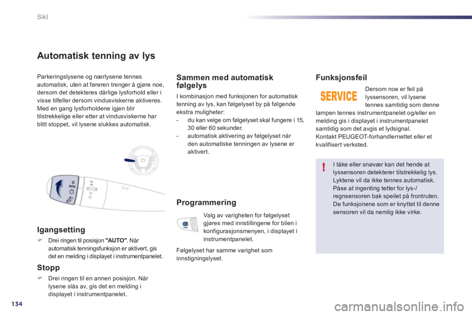 Peugeot 508 2011  Brukerhåndbok (in Norwegian) 134
!
Sikt
Parkeringslysene og nærlysene tennes
automatisk, uten at føreren trenger å gjøre noe,
dersom det detekteres dårlige lysforhold eller i 
visse tilfeller dersom vindusviskerne aktiveres.
