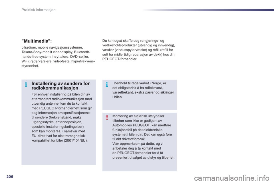 Peugeot 508 2011  Brukerhåndbok (in Norwegian) 206
i
!i
Praktisk informasjon
Montering av elektrisk utstyr eller tilbehør som ikke er godkjent av Automobiles PEUGEOT, kan medførefunksjonsfeil på det elektroniske systemet i bilen din. Det kan og