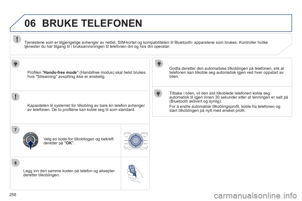 Peugeot 508 2011  Brukerhåndbok (in Norwegian) 258
8
06
7
   
Legg inn den samme koden på telefon og aksepter 
deretter tilkoblingen.   
Godta deretter den automatiske tilkoblin
gen på telefonen, slik at
telefonen kan tilkoble seg automatisk igj