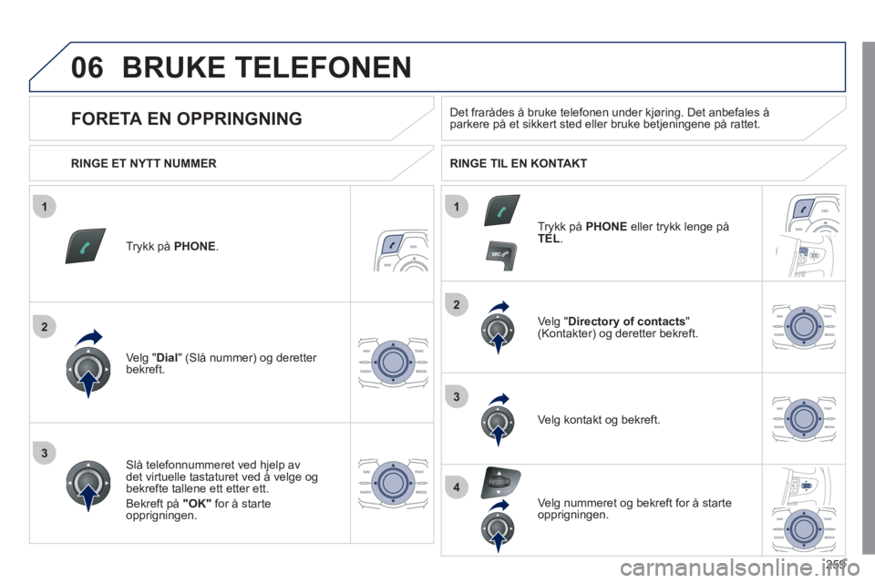 Peugeot 508 2011 Brukerhåndbok (in Norwegian) 259
1
2
2
3
1
3
4
06BRUKE TELEFONEN
Trykk på PHONE.
Ve lg "Dial " (Slå nummer) og deretter bekreft.Ve l
g "Directory of contacts
" (Kontakter) og deretter bekreft.
Slå telefonnummeret ved h
j Peugeot 508 2011 Brukerhåndbok (in Norwegian) 259
1
2
2
3
1
3
4
06BRUKE TELEFONEN
Trykk på PHONE.
Ve lg "Dial " (Slå nummer) og deretter bekreft.Ve l
g "Directory of contacts
" (Kontakter) og deretter bekreft.
Slå telefonnummeret ved h
j