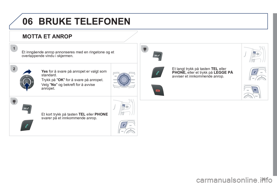 Peugeot 508 2011 Brukerhåndbok (in Norwegian) 261
1
2
06BRUKE TELEFONEN
MOTTA ET ANROP
Et inngående anrop annonseres med en ringetone og et
overlappende vindu i skjermen.
Yes
for å svare på anropet er valgt somstandard.
Tr
ykk på Peugeot 508 2011 Brukerhåndbok (in Norwegian) 261
1
2
06BRUKE TELEFONEN
MOTTA ET ANROP
Et inngående anrop annonseres med en ringetone og et
overlappende vindu i skjermen.
Yes
for å svare på anropet er valgt somstandard.
Tr
ykk på